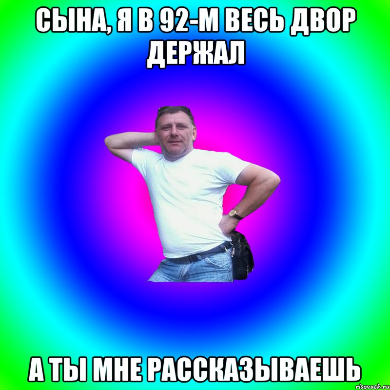 Сына, я в 92-м весь двор держал А ты мне рассказываешь, Мем Артур Владимирович