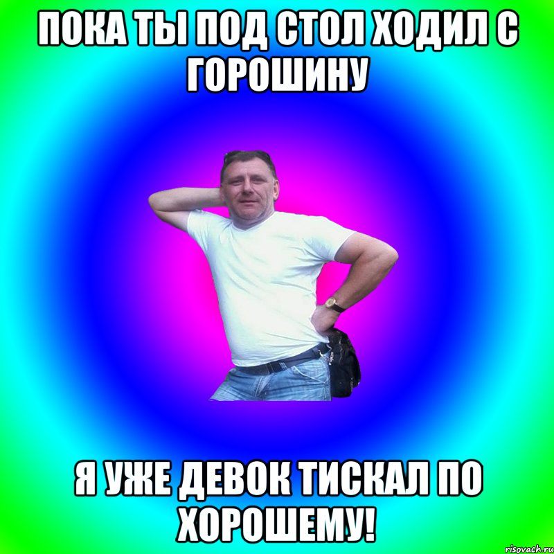 Пока ты под стол ходил с горошину я уже девок тискал по хорошему!, Мем Артур Владимирович