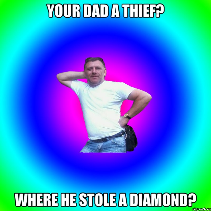 your dad a thief? where he stole a diamond?, Мем Артур Владимирович