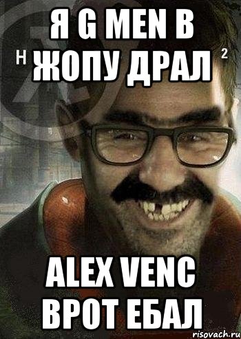 Я G MEN В ЖОПУ ДРАЛ ALEX VENC ВРОТ ЕБАЛ, Мем Ашот Фримэн