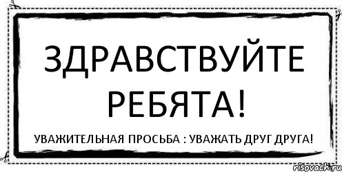 Просьба уважать. Просьба уважать друг друга. Давайте уважать друг друга. Уважайте друг друга. Уважайте просьбы друзей.