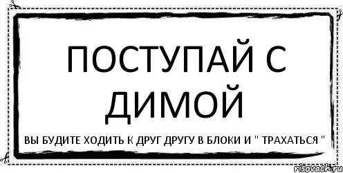 поступай с Димой вы будите ходить к друг другу в блоки и " трахаться ", Комикс Асоциальная антиреклама