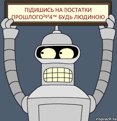 ПІДИШИСЬ НА ▲остатки прошлого²º¹4™ БУДЬ ЛЮДИНОЮ, Комикс Бендер с плакатом