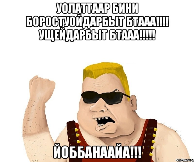 УОЛАТТААР БИhИ БОРОСТУОЙДАРБЫТ БТААА!!!! УЩЕЙДАРБЫТ БТААА!!!!! ЙОББАНААЙА!!!, Мем Боевой мужик блеать