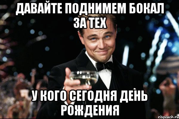 Давайте поднимем бокал за тех у кого сегодня День Рождения, Мем Великий Гэтсби (бокал за тех)