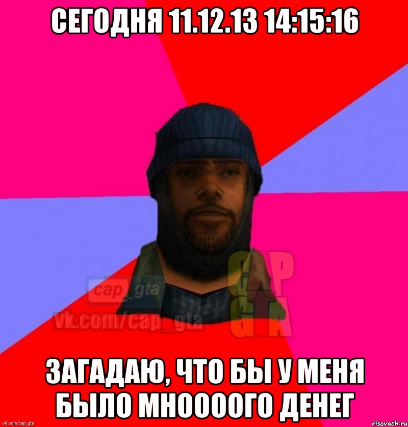 Сегодня 11.12.13 14:15:16 Загадаю, что бы у меня было мноооого денег, Мем   Бомжcapgta