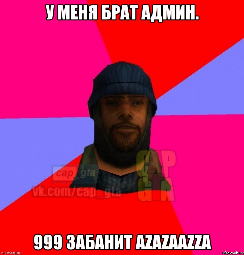 У меня брат админ. 999 ЗАБАНИТ Аzazaazza