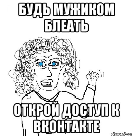 будь мужиком блеать открой доступ к ВКонтакте, Мем Будь бабой-блеадь