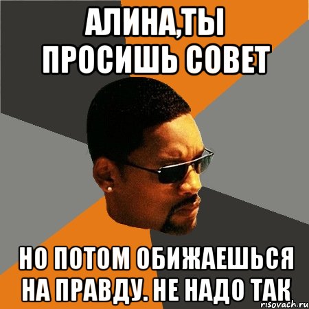 Алина,ты просишь совет но потом обижаешься на правду. не надо так, Мем Будь плохим парнем