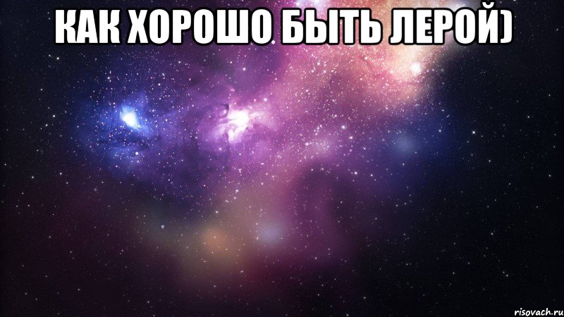 Как хорошо быть Лерой) 