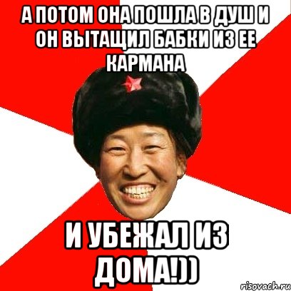 А потом она пошла в душ и он вытащил бабки из ее кармана И убежал из дома!)), Мем China