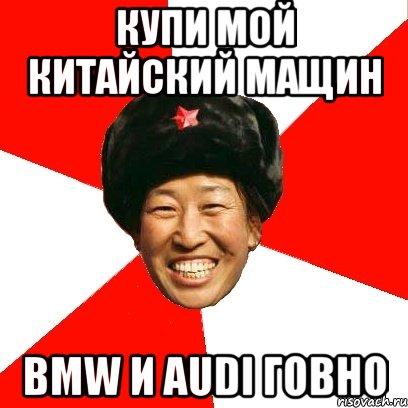 Купи мой китайский мащин BMW и audi говно, Мем China