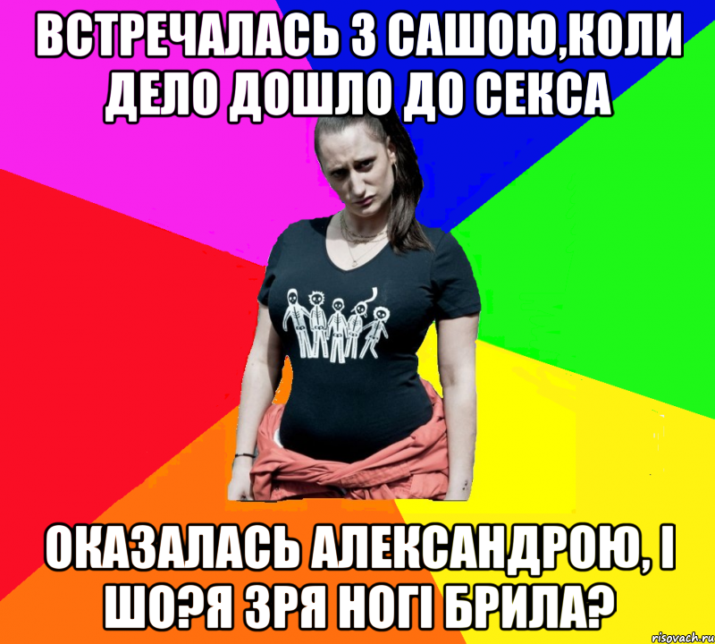 встречалась з Сашою,коли дело дошло до секса ОКАЗАЛАСЬ АЛЕКСАНДРОЮ, і шо?я зря ногі брила?