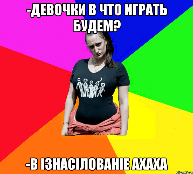 -Девочки в что играть будем? -В ІЗНАСІЛОВАНІЕ АХАХА