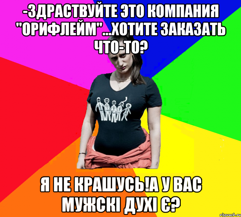 -Здраствуйте это компания "орифлейм"...хотите заказать что-то? я не крашусь!а у вас мужскі духі є?, Мем чотка мала