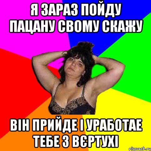 Я зараз пойду пацану свому скажу Він прийде і уработае тебе з вєртухі, Мем Чотка мала