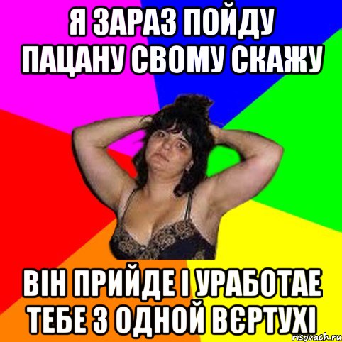 Я зараз пойду пацану свому скажу Він прийде і уработае тебе з одной вєртухі, Мем Чотка мала