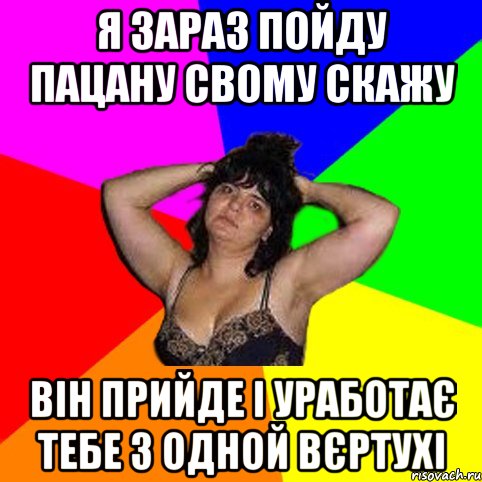 Я зараз пойду пацану свому скажу Він прийде і уработає тебе з одной вєртухі, Мем Чотка мала