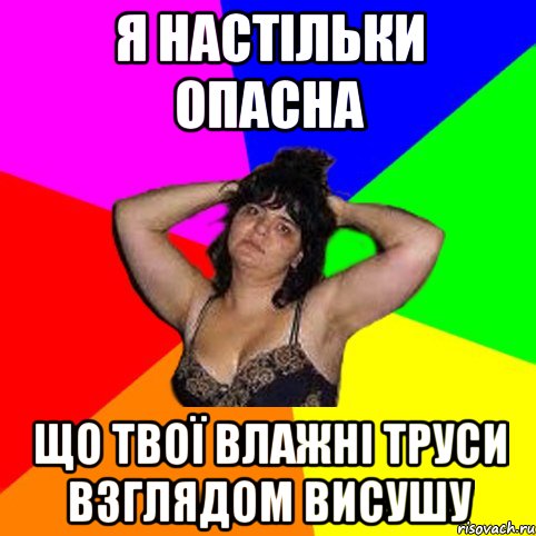 я настільки опасна що твої влажні труси взглядом висушу, Мем Чотка мала