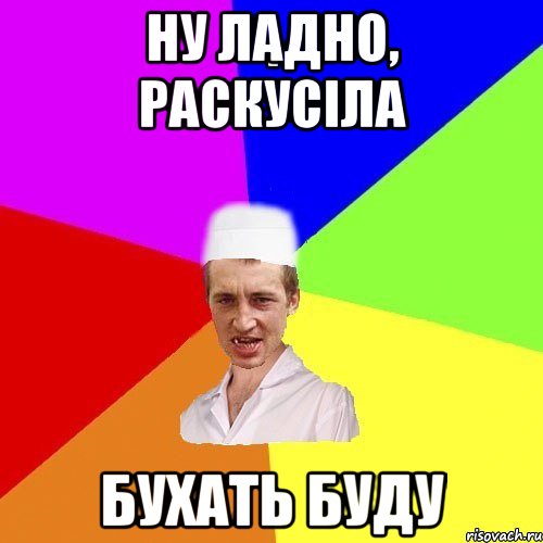 ну ладно, раскусіла бухать буду