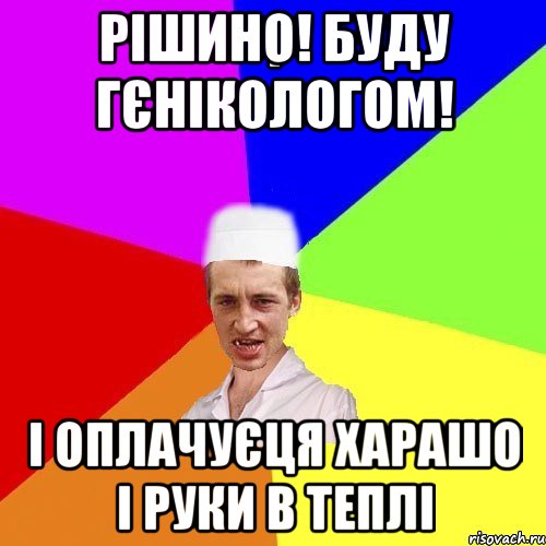 рішино! буду гєнікологом! і оплачуєця харашо і руки в теплі, Мем chotkiy-CMK