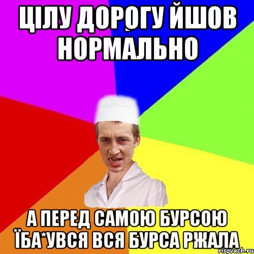 цілу дорогу йшов нормально а перед самою бурсою їба*увся вся бурса ржала