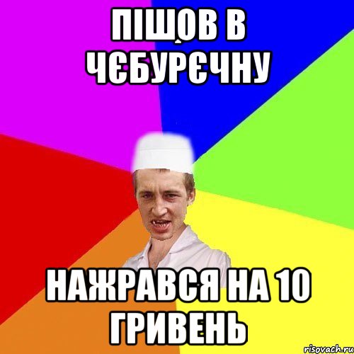 пішов в чєбурєчну нажрався на 10 гривень