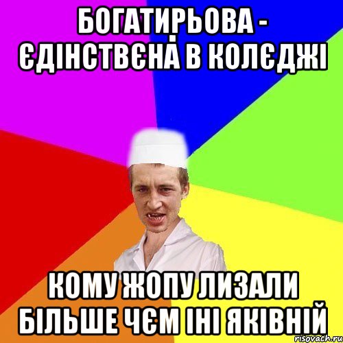 богатирьова - єдінствєна в колєджі кому жопу лизали більше чєм іні яківній
