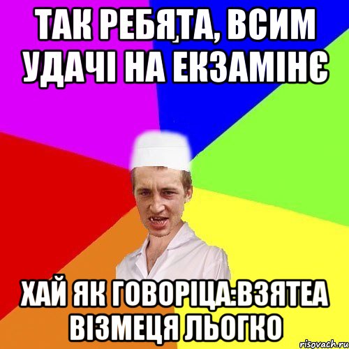 Так ребята, всим удачі на екзамінє Хай як говоріца:взятеа візмеця льогко, Мем chotkiy-CMK