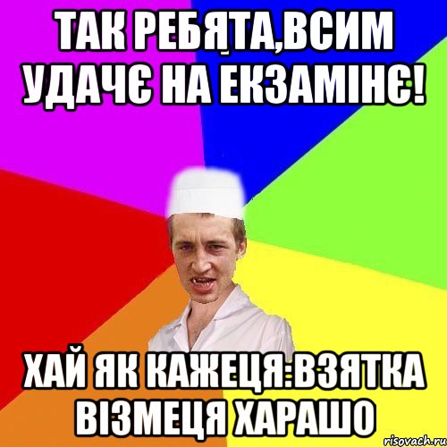 Так ребята,всим удачє на екзамінє! Хай як кажеця:взятка візмеця харашо, Мем chotkiy-CMK