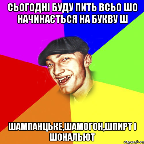 сьогодні буду пить всьо шо начинається на букву ш шампанцьке,шамогон,шпирт і шональют, Мем Чоткий Едик