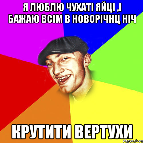 Я люблю чухаті яйці ,і бажаю всім в новорічнц ніч КРУТИТИ ВЕРТУХИ, Мем Чоткий Едик