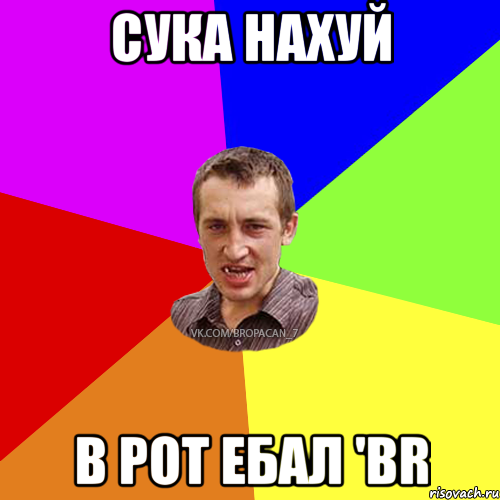 сука нахуй в рот ебал 'br