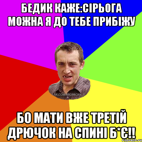 Бедик каже:Сірьога можна я до тебе прибіжу Бо мати вже третій дрючок на спині б*є!!, Мем Чоткий паца 7