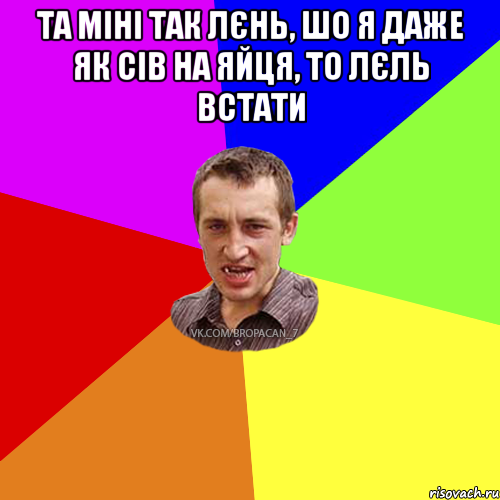 Та міні так лєнь, шо я даже як сів на яйця, то лєль встати , Мем Чоткий паца 7