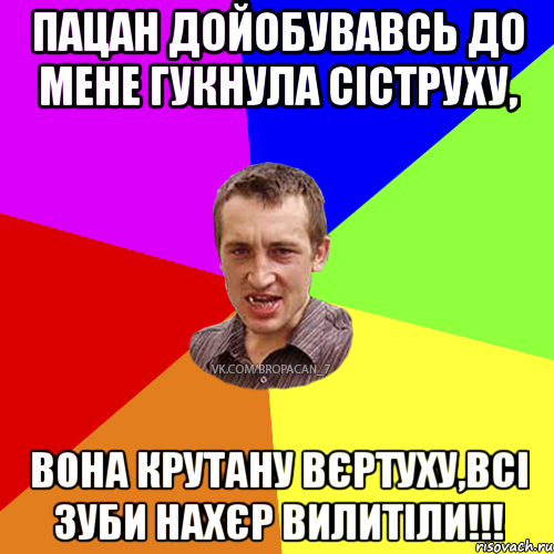 ПАцан дойобувавсь до мене гукнула сіструху, вона крутану вєртуху,всі зуби нахєр вилитіли!!!, Мем Чоткий паца 7