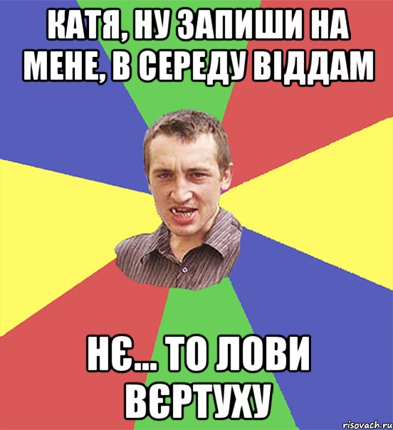 Катя, ну запиши на мене, в середу віддам нє... то лови вєртуху, Мем чоткий паца