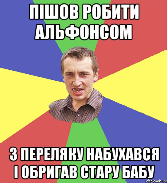 пішов робити альфонсом з переляку набухався і обригав стару бабу