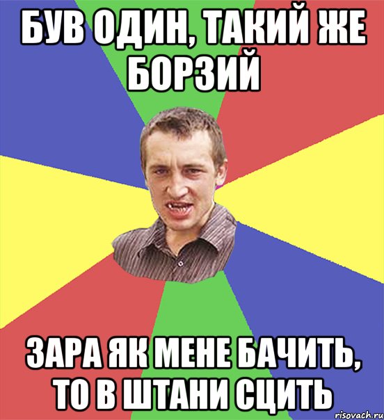 був один, такий же борзий зара як мене бачить, то в штани сцить, Мем чоткий паца