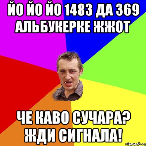 Чо каво. Йо йо йо 1483 да 369 Альбукерке жжот, чё-каво сучара, жди сигнала!. Гудков Мем. Че каво сучара жди сигнала. Ве КАВЛ сучара жди сигнала.