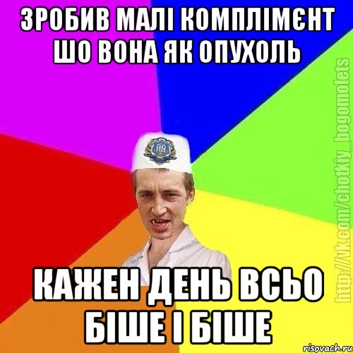 Зробив малі комплімєнт шо вона як опухоль Кажен день всьо біше і біше, Мем Чоткий пацан