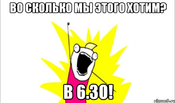 Во сколько мы этого хотим? В 6.30!, Мем Что мы хотим