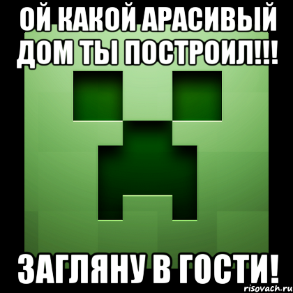 Ой какой арасивый дом ты построил!!! Загляну в гости!, Мем Creeper