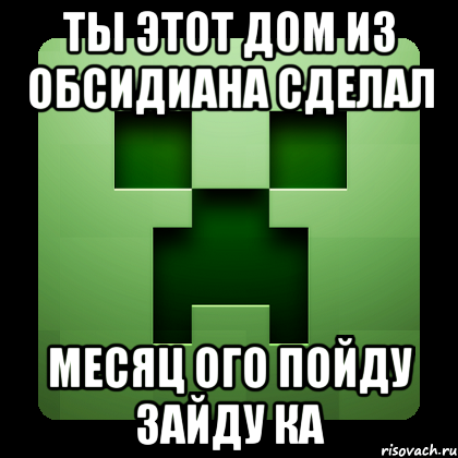 Ты этот Дом из обсидиана сделал Месяц ого пойду зайду ка