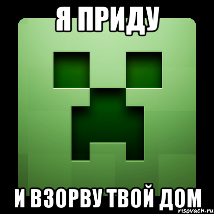 Я приДУ И ВЗОРВУ ТВОЙ ДОМ, Мем Creeper