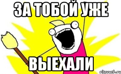 Мы выехали. За тобой выехали. Мы за тобой выехали. Уже выезжаю. За тобой выехали Мем.