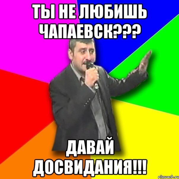 ты не любишь Чапаевск??? Давай досвидания!!!, Мем Давай досвидания