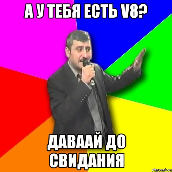 А у тебя есть v8? даваай до свидания, Мем Давай досвидания