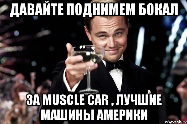 Давайте поднимем бокал За muscle car , лучшие машины Америки, Мем Великий Гэтсби (бокал за тех)