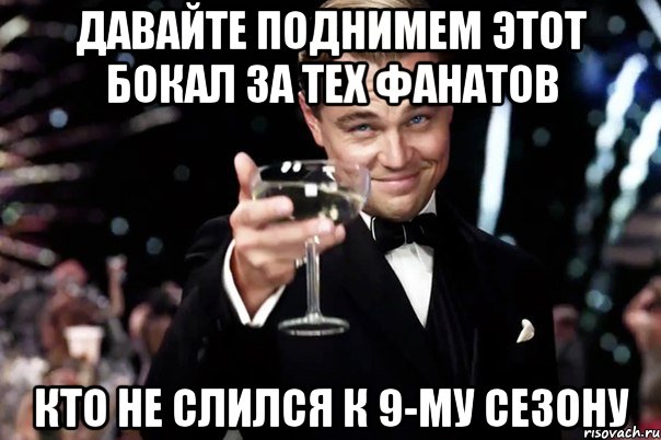 давайте поднимем этот бокал за тех фанатов кто не слился к 9-му сезону, Мем Великий Гэтсби (бокал за тех)